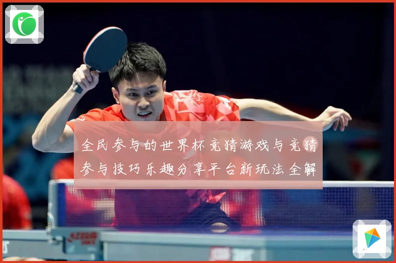 全民参与的世界杯竞猜游戏与竞猜参与技巧乐趣分享平台新玩法全解数据研判-深度解析