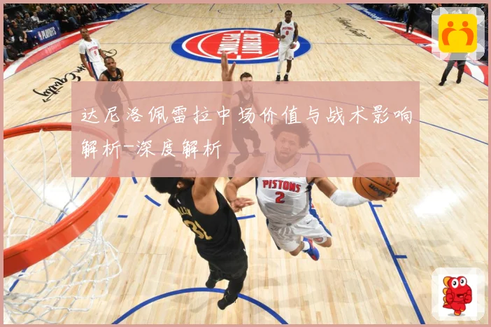 达尼洛佩雷拉中场价值与战术影响解析-深度解析