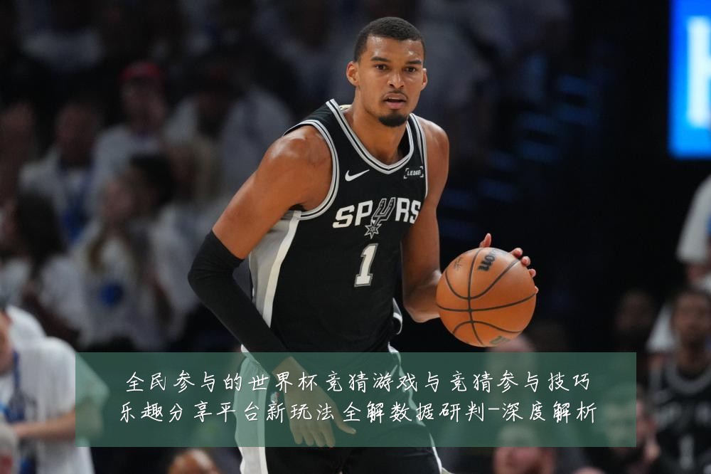 全民参与的世界杯竞猜游戏与竞猜参与技巧乐趣分享平台新玩法全解数据研判-深度解析
