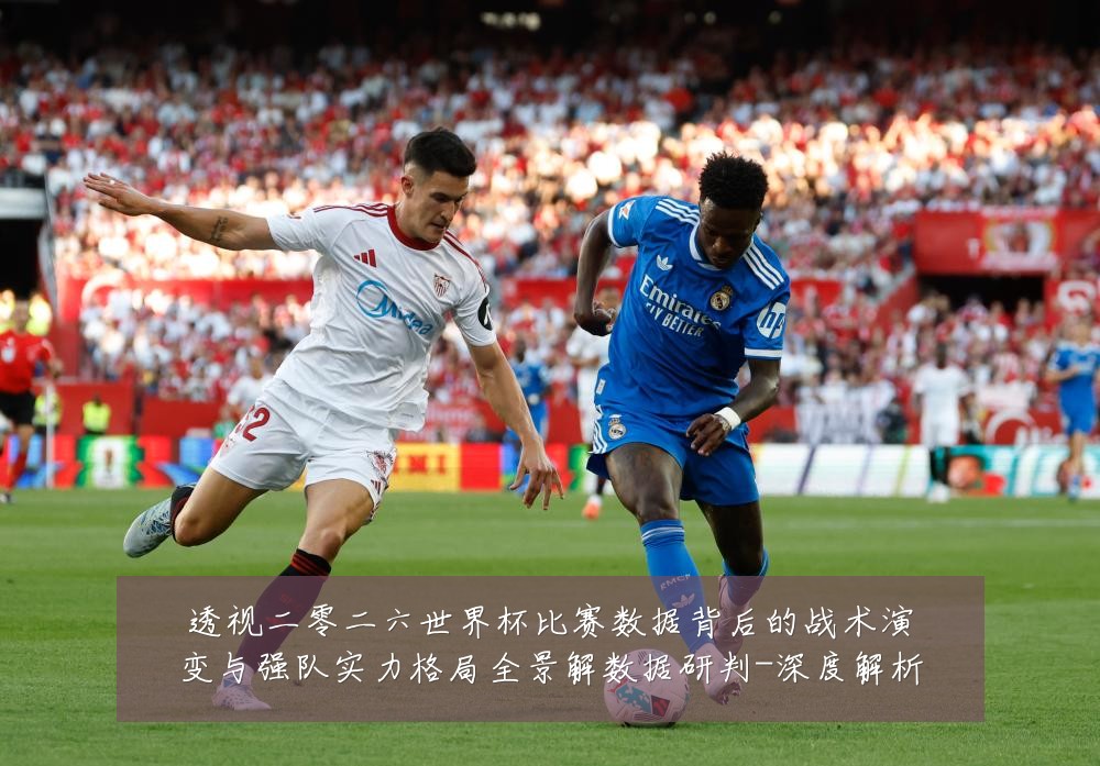 透视二零二六世界杯比赛数据背后的战术演变与强队实力格局全景解数据研判-深度解析