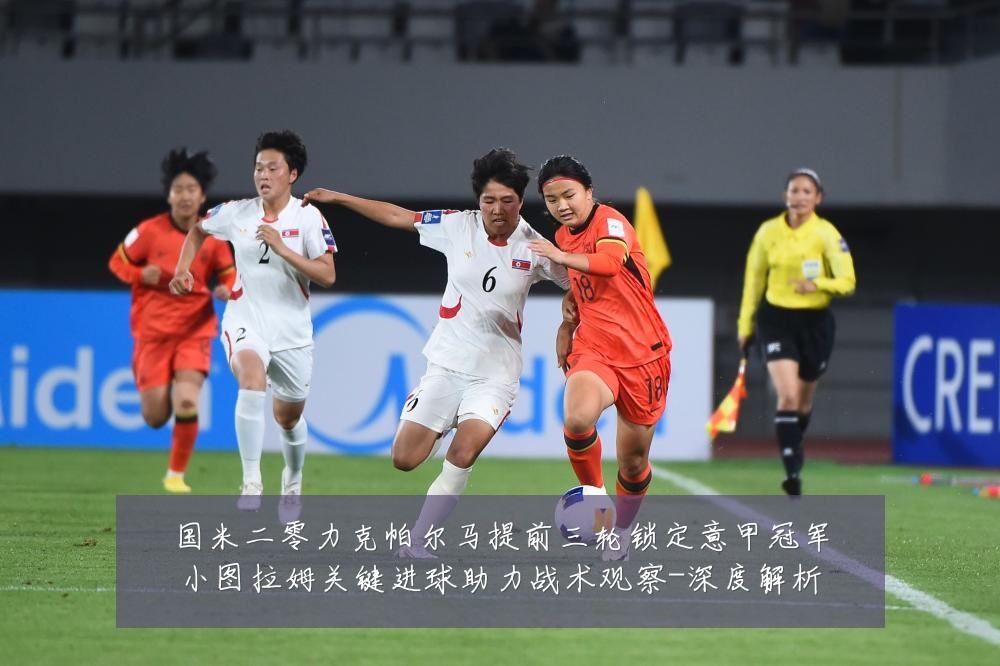 国米二零力克帕尔马提前三轮锁定意甲冠军小图拉姆关键进球助力战术观察-深度解析