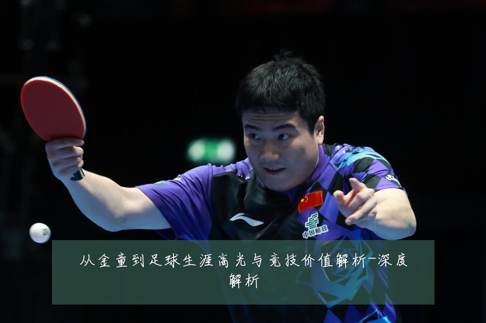 从金童到足球生涯高光与竞技价值解析-深度解析